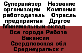 Супервайзер › Название организации ­ Компания-работодатель › Отрасль предприятия ­ Другое › Минимальный оклад ­ 1 - Все города Работа » Вакансии   . Свердловская обл.,Среднеуральск г.
